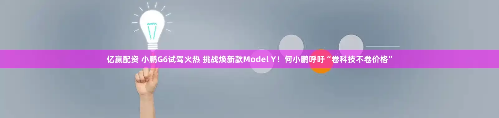 亿赢配资 小鹏G6试驾火热 挑战焕新款Model Y！何小鹏呼吁“卷科技不卷价格”