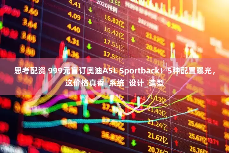 思考配资 999元盲订奥迪A5L Sportback！5种配置曝光，这价格真香_系统_设计_造型
