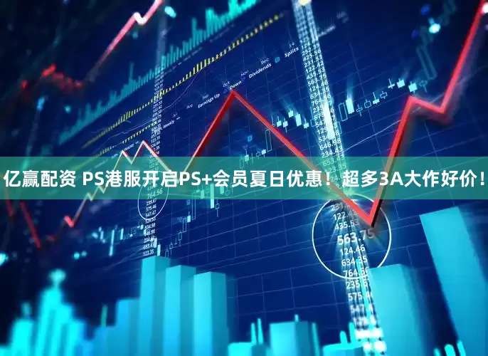 亿赢配资 PS港服开启PS+会员夏日优惠！超多3A大作好价！