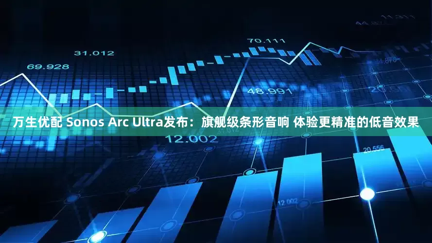万生优配 Sonos Arc Ultra发布：旗舰级条形音响 体验更精准的低音效果