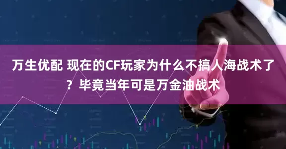 万生优配 现在的CF玩家为什么不搞人海战术了？毕竟当年可是万金油战术