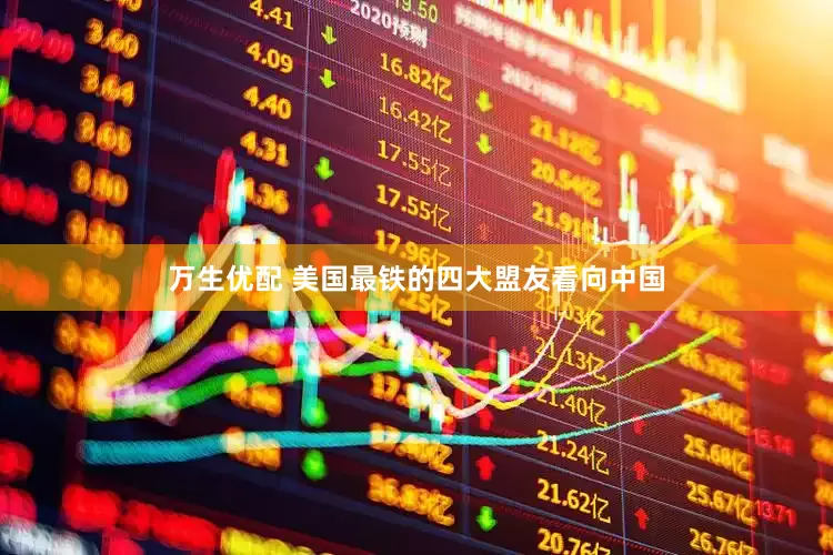 万生优配 美国最铁的四大盟友看向中国