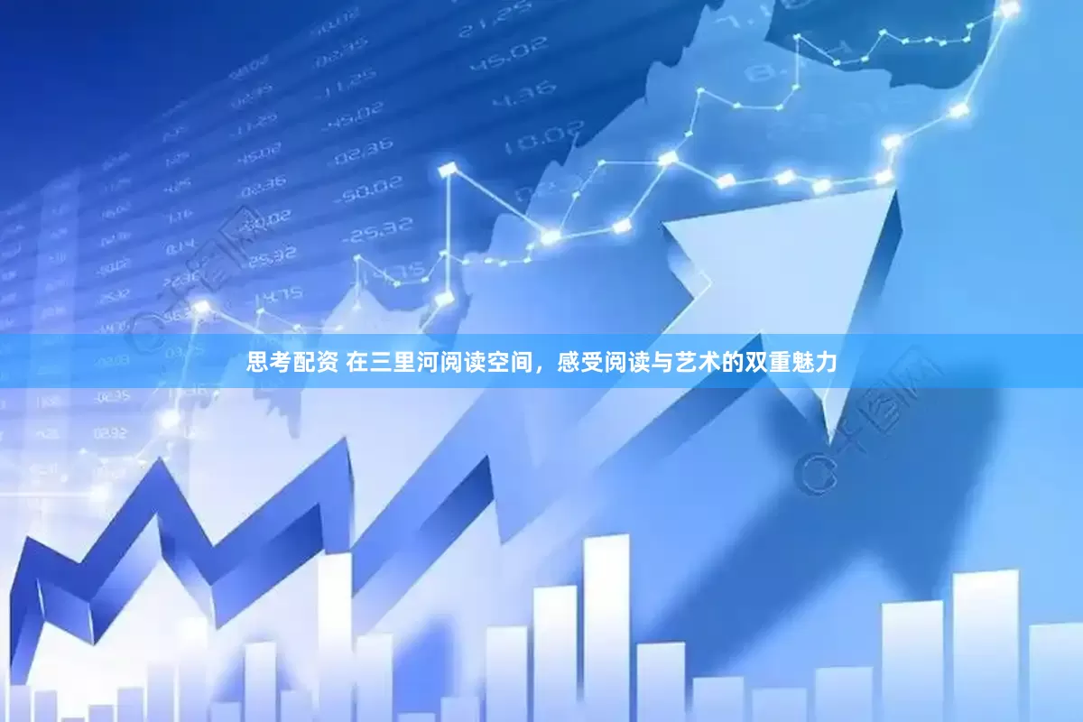 思考配资 在三里河阅读空间，感受阅读与艺术的双重魅力