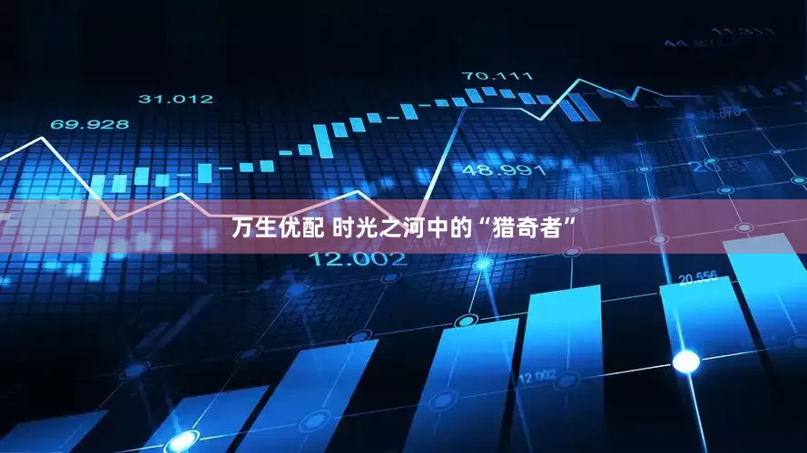 万生优配 时光之河中的“猎奇者”
